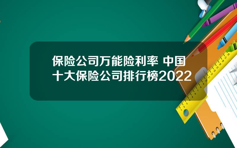 保险公司万能险利率 中国十大保险公司排行榜2022
